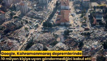 Google, Kahramanmaraş depremlerinde 10 milyon kişiye uyarı göndermediğini kabul etti