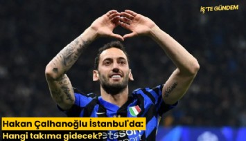 Hakan Çalhanoğlu İstanbul'da: Hangi takıma gidecek?