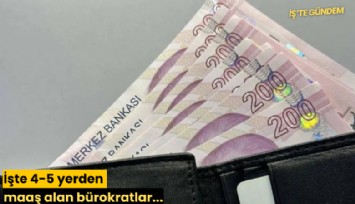 İşte 4-5 yerden maaş alan bürokratlar...