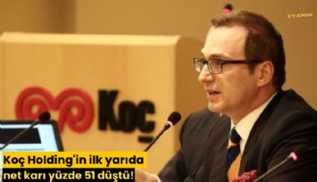 Koç Holding'in ilk yarıda net karı yüzde 51 düştü!