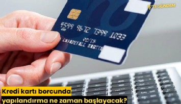 Kredi kartı borcunda yapılandırma ne zaman başlayacak?