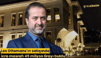 Les Ottomans'ın satışında icra masrafı 45 milyon lirayı buldu
