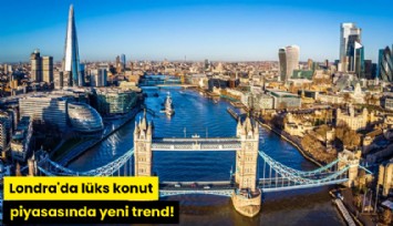Londra'da lüks konut piyasasında yeni trend!
