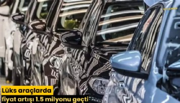 Lüks araçlarda fiyat artışı 1.5 milyonu geçti