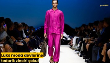Lüks moda devlerine tedarik zinciri şoku!