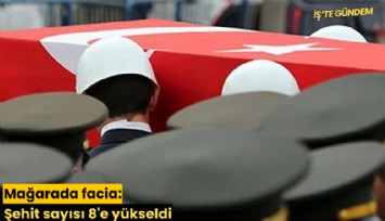 Mağarada facia: Şehit sayısı 8'e yükseldi