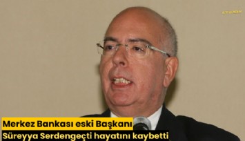 Merkez Bankası eski Başkanı Süreyya Serdengeçti hayatını kaybetti