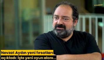 Nevzat Aydın yeni fırsatları açıkladı: İşte yeni oyun alanı...