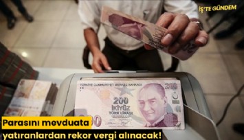 Parasını mevduata yatıranlardan rekor vergi alınacak!