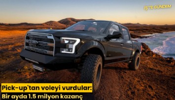 Pick-up'tan voleyi vurdular: Bir ayda 1.5 milyon kazanç
