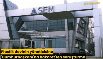 Plastik devinin yöneticisine 'Cumhurbaşkanı'na hakaret'ten soruşturma