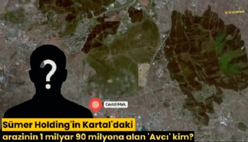 Sümer Holding'in Kartal'daki arazinin 1 milyar 90 milyona alan 'Avcı' kim?