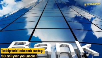 Takipteki alacak satışı 50 milyar yolunda!