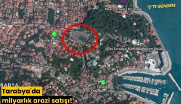 Tarabya'da milyarlık arazi satışı!
