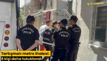 Tartışmalı metro ihalesi: 8 kişi daha tutuklandı