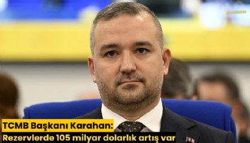 TCMB Başkanı Karahan: Rezervlerde 105 milyar dolarlık artış var