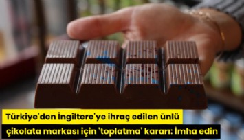 Türkiye'den İngiltere'ye ihraç edilen ünlü çikolata markası için 'toplatma' kararı: İmha edin