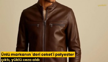 Ünlü markanın 'deri ceket'i polyester çıktı, yüklü ceza aldı