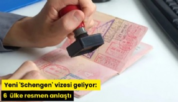 Yeni 'Schengen' vizesi geliyor: 6 ülke resmen anlaştı