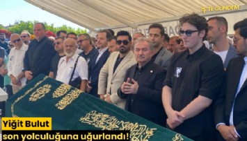 Yiğit Bulut son yolculuğuna uğurlandı!