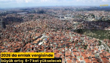 2026'da emlak vergisinde büyük artış: 6-7 kat yükselecek