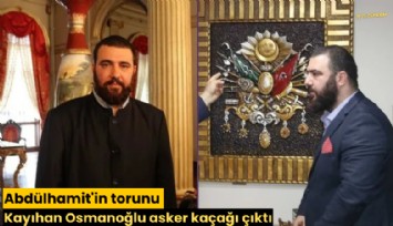 Abdülhamit'in torunu Kayıhan Osmanoğlu asker kaçağı çıktı