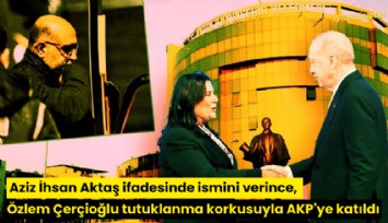 Aziz İhsan Aktaş ifadesinde ismini verince, Özlem Çerçioğlu tutuklanma korkusuyla AKP'ye katıldı