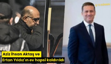 Aziz İhsan Aktaş ve Ertan Yıldız'ın ev hapsi kaldırıldı