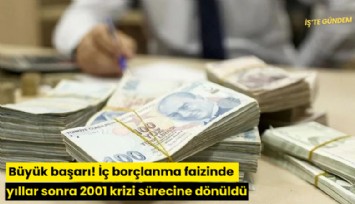 Büyük başarı! İç borçlanma faizinde yıllar sonra 2001 krizi sürecine dönüldü