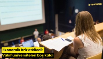 Ekonomik kriz etkiledi: Vakıf üniversiteleri boş kaldı