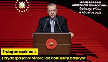 Erdoğan açıkladı: Haydarpaşa ve Sirkeci'de dönüşüm başlıyor
