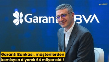 Garanti Bankası, müşterilerden komisyon diyerek 64 milyar aldı!