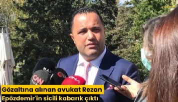 Gözaltına alınan avukat Rezan Epözdemir'in sicili kabarık çıktı