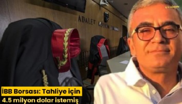 İBB Borsası: Tahliye için 4.5 milyon dolar istemiş