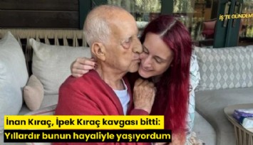 İnan Kıraç, İpek Kıraç kavgası bitti: Yıllardır bunun hayaliyle yaşıyordum