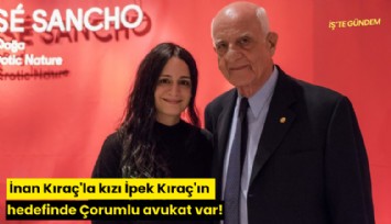 İnan Kıraç'la kızı İpek Kıraç'ın hedefinde Çorumlu avukat var!