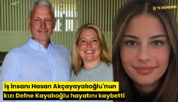 İş insanı Hasan Akçayayalıoğlu'nun kızı Defne Kayalıoğlu hayatını kaybetti