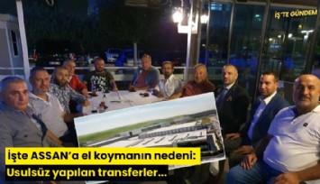 İşte ASSAN'a el koymanın nedeni: Usulsüz yapılan transferler...