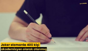 Joker elemanla 400 kişi akademisyen olarak atanmış