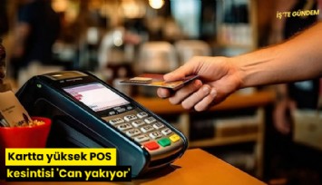 Kartta yüksek POS kesintisi 'Can yakıyor'