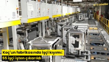 Koç'un fabrikasında işçi kıyımı: 55 işçi işten çıkarıldı