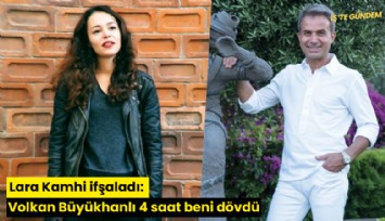 Lara Kamhi ifşaladı: Volkan Büyükhanlı 4 saat beni dövdü