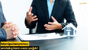 Manipülasyoncu emlakçılara ceza yağdı!