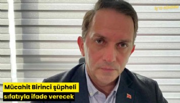 Mücahit Birinci şüpheli sıfatıyla ifade vercek