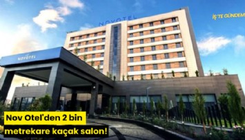 Nov Otel'den 2 bin metrekare kaçak salon!