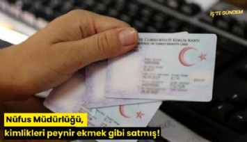 Nüfus Müdürlüğü, kimlikleri peynir ekmek gibi satmış!