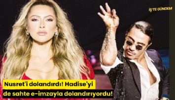Nusret'i dolandırdı! Hadise'yi de sahte e-imzayla dolandırıyordu!