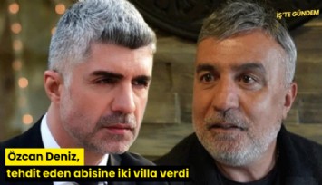 Özcan Deniz, tehdit eden abisine iki villa verdi