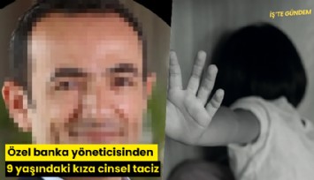 Özel banka yöneticisinden 9 yaşındaki kıza cinsel taciz