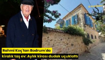 Rahmi Koç'tan Bodrum'da kiralık taş ev: Aylık kirası dudak uçuklattı